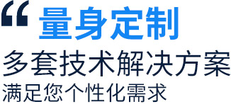量身定制多套技术解决方案,满足您个性化需求